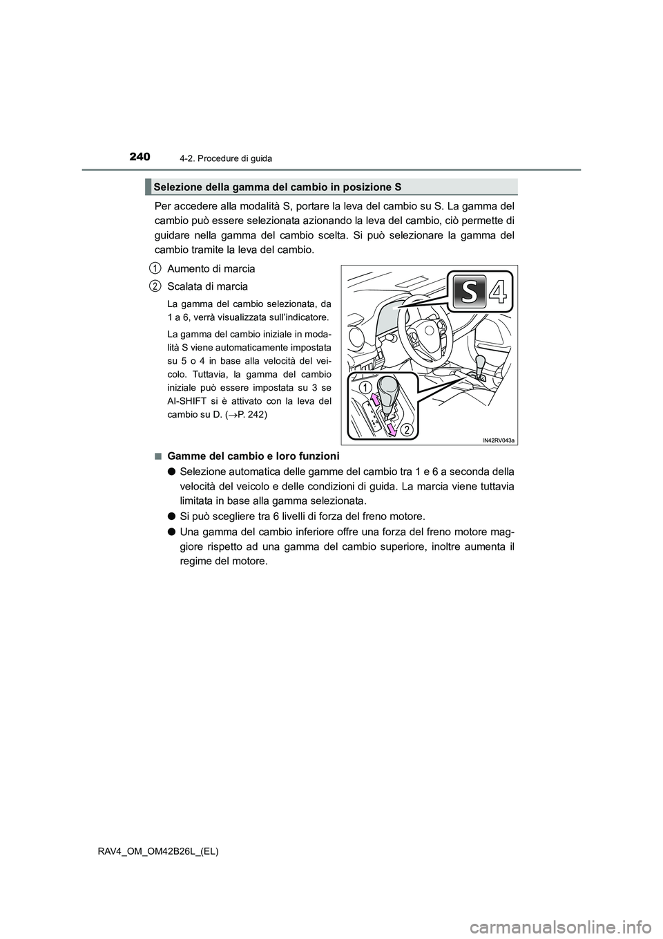 TOYOTA RAV4 2016  Manuale duso (in Italian) 2404-2. Procedure di guida
RAV4_OM_OM42B26L_(EL)
Per accedere alla modalità S, portare la leva del cambio su S. La gamma del
cambio può essere selezionata azionando la leva del cambio, ciò permette