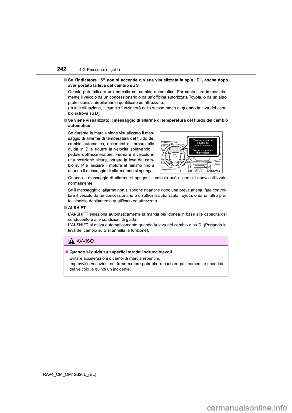 TOYOTA RAV4 2016 Manuale duso (in Italian) 2424-2. Procedure di guida
RAV4_OM_OM42B26L_(EL)■
Se l’indicatore “S” non si accende o vien e visualizzata la spia “D”, anche dopo
aver portato la leva del cambio su S
Questo può indicare TOYOTA RAV4 2016 Manuale duso (in Italian) 2424-2. Procedure di guida
RAV4_OM_OM42B26L_(EL)■
Se l’indicatore “S” non si accende o vien e visualizzata la spia “D”, anche dopo
aver portato la leva del cambio su S
Questo può indicare