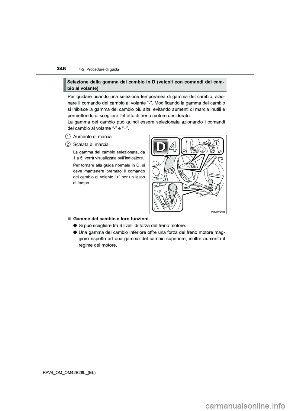 TOYOTA RAV4 2016  Manuale duso (in Italian) 2464-2. Procedure di guida
RAV4_OM_OM42B26L_(EL)
Per guidare usando una selezione temporanea di gamma del cambio, azio-
nare il comando del cambio al volante “-”. Modificando la gamma del cambio
s