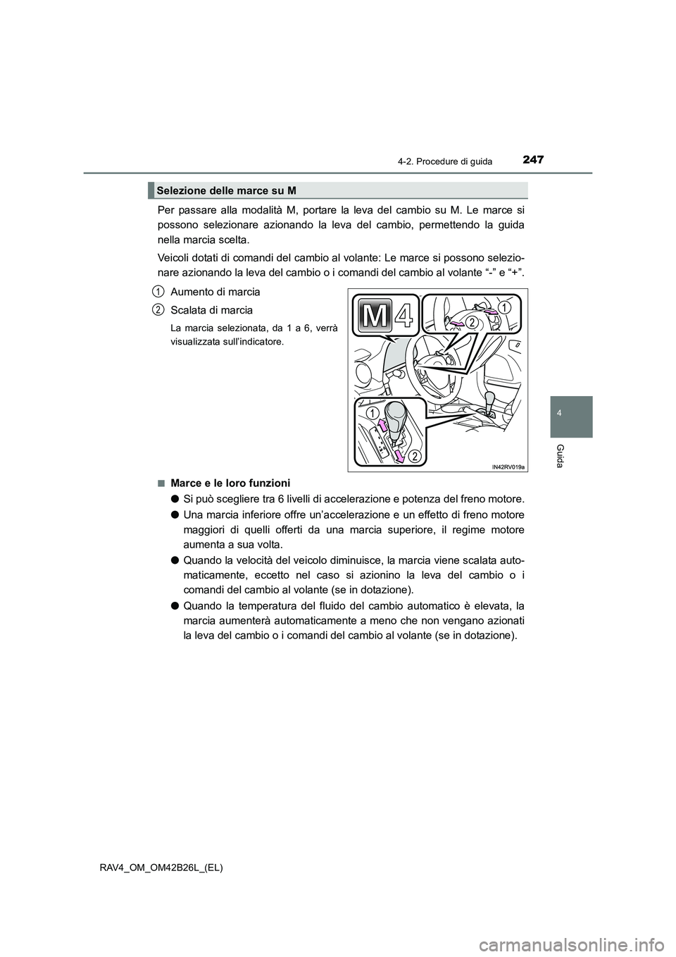 TOYOTA RAV4 2016  Manuale duso (in Italian) 2474-2. Procedure di guida
4
Guida
RAV4_OM_OM42B26L_(EL)
Per passare alla modalità M, portare la leva del cambio su M. Le marce si
possono selezionare azionando la leva del cambio, permettendo la gui