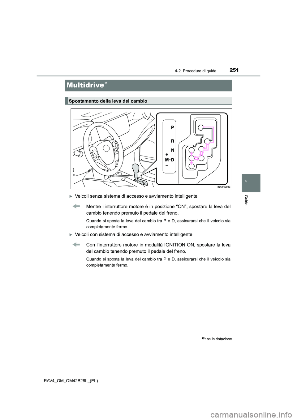 TOYOTA RAV4 2016  Manuale duso (in Italian) 251
4
4-2. Procedure di guida
Guida
RAV4_OM_OM42B26L_(EL)
Multidrive∗
�XVeicoli senza sistema di accesso e avviamento intelligenteMentre l’interruttore motore è in posizione “ON”, spostare la