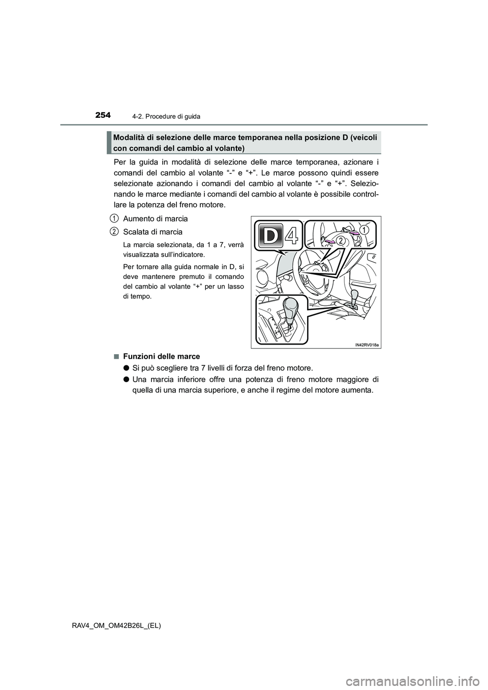 TOYOTA RAV4 2016  Manuale duso (in Italian) 2544-2. Procedure di guida
RAV4_OM_OM42B26L_(EL)
Per la guida in modalità di selezione delle marce temporanea, azionare i
comandi del cambio al volante “-” e “+”. Le marce possono quindi esse