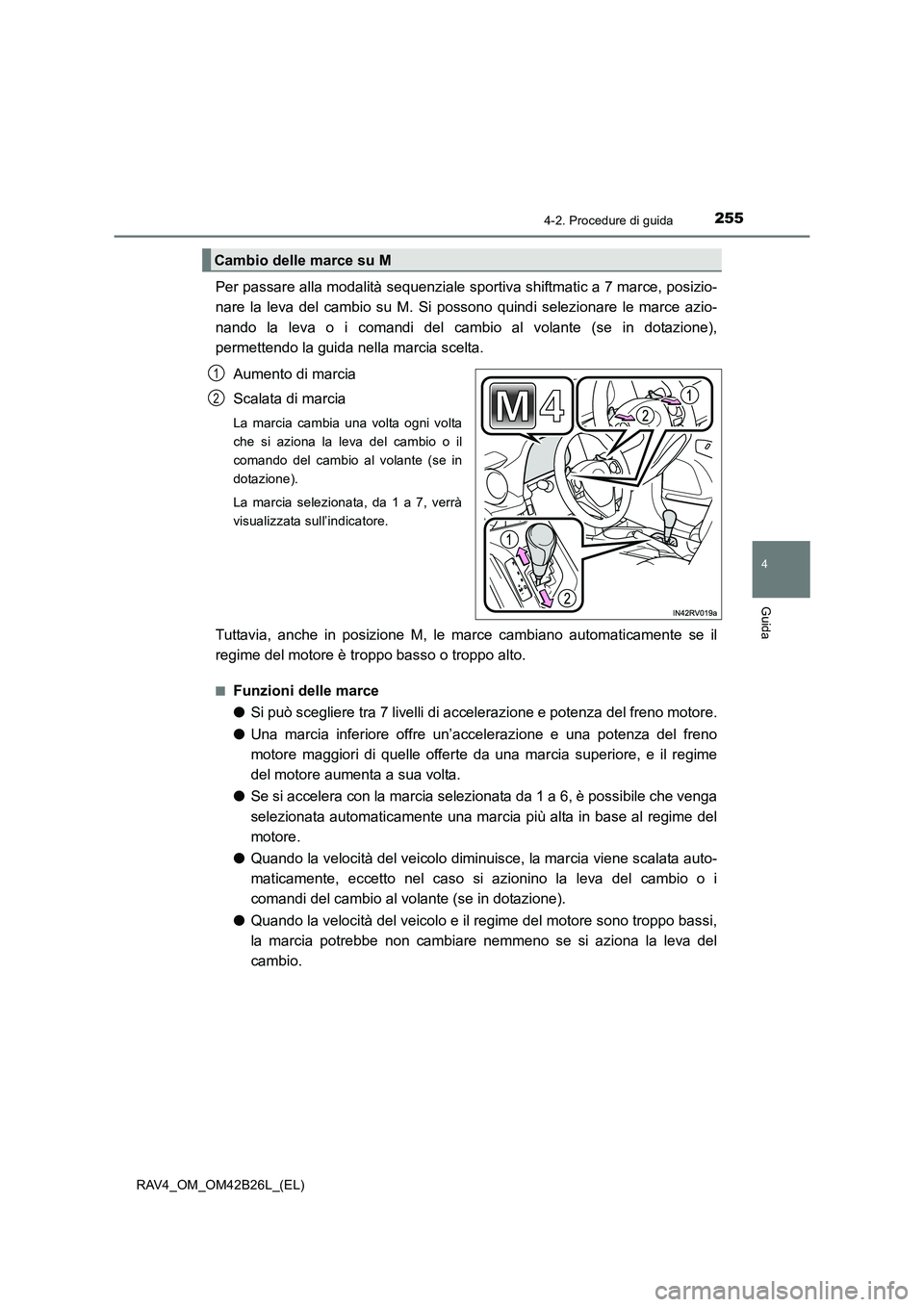 TOYOTA RAV4 2016  Manuale duso (in Italian) 2554-2. Procedure di guida
4
Guida
RAV4_OM_OM42B26L_(EL)
Per passare alla modalità sequenziale sportiva shiftmatic a 7 marce, posizio-
nare la leva del cambio su M. Si possono quindi selezionare le m