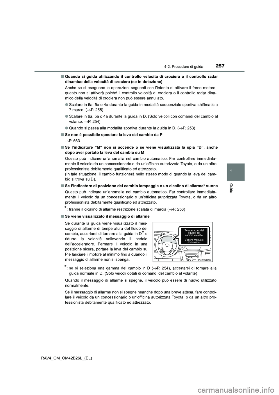 TOYOTA RAV4 2016  Manuale duso (in Italian) 2574-2. Procedure di guida
4
Guida
RAV4_OM_OM42B26L_(EL)■
Quando si guida utilizzando il controllo velocità di crociera o il controllo radar
dinamico della velocità di crociera (se in dotazione)
A