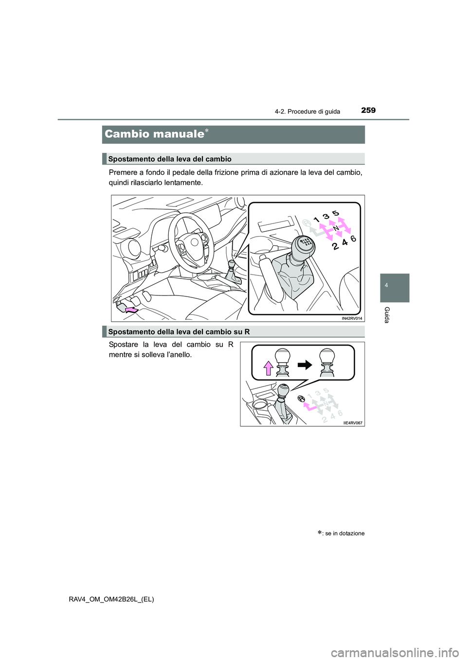 TOYOTA RAV4 2016  Manuale duso (in Italian) 259
4
4-2. Procedure di guida
Guida
RAV4_OM_OM42B26L_(EL)
Cambio manuale∗
Premere a fondo il pedale della frizione prima di azionare la leva del cambio,
quindi rilasciarlo lentamente.
Spostare la le