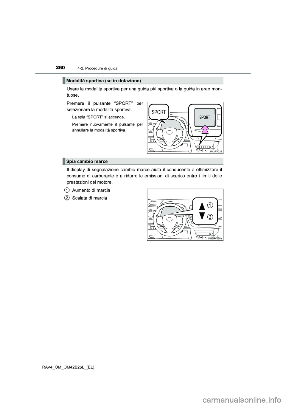 TOYOTA RAV4 2016  Manuale duso (in Italian) 2604-2. Procedure di guida
RAV4_OM_OM42B26L_(EL)
Usare la modalità sportiva per una guida più sportiva o la guida in aree mon-
tuose.
Premere il pulsante “SPORT” per
selezionare la modalità spo