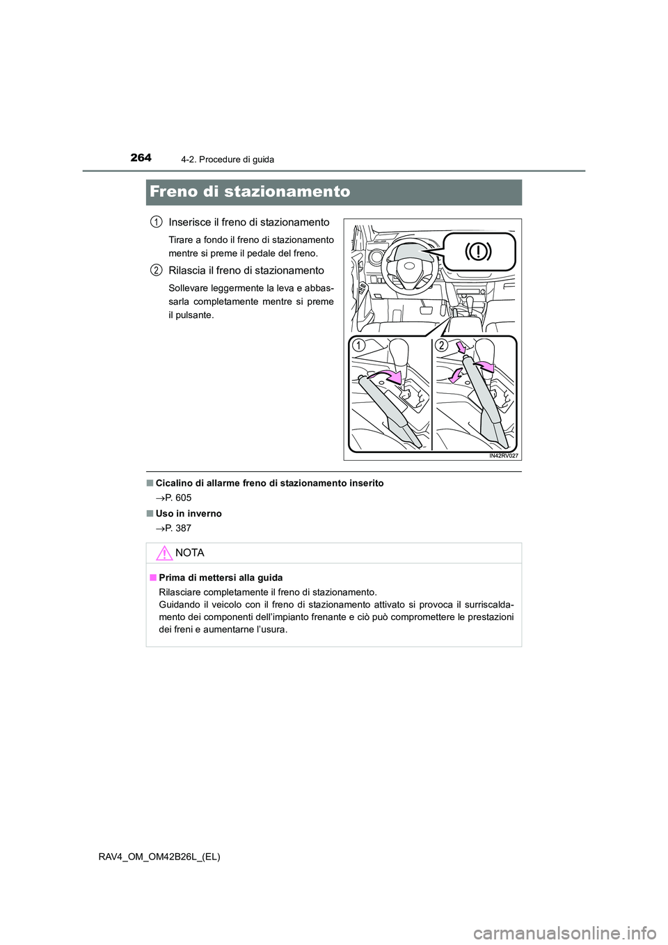 TOYOTA RAV4 2016 Manuale duso (in Italian) 2644-2. Procedure di guida
RAV4_OM_OM42B26L_(EL)
Freno di stazionamento
Inserisce il freno di stazionamento
Tirare a fondo il freno di stazionamento
mentre si preme il pedale del freno.
Rilascia il fr TOYOTA RAV4 2016 Manuale duso (in Italian) 2644-2. Procedure di guida
RAV4_OM_OM42B26L_(EL)
Freno di stazionamento
Inserisce il freno di stazionamento
Tirare a fondo il freno di stazionamento
mentre si preme il pedale del freno.
Rilascia il fr