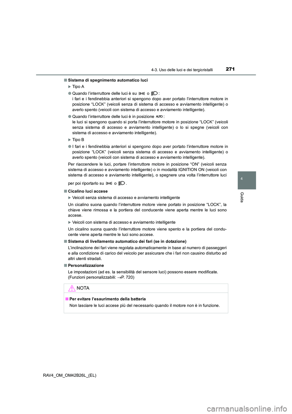 TOYOTA RAV4 2016  Manuale duso (in Italian) 2714-3. Uso delle luci e dei tergicristalli
4
Guida
RAV4_OM_OM42B26L_(EL)■
Sistema di spegnimento automatico luci
�XTip o A
● Quando l’interruttore delle luci è su   o  : 
i fari e i fendinebbi