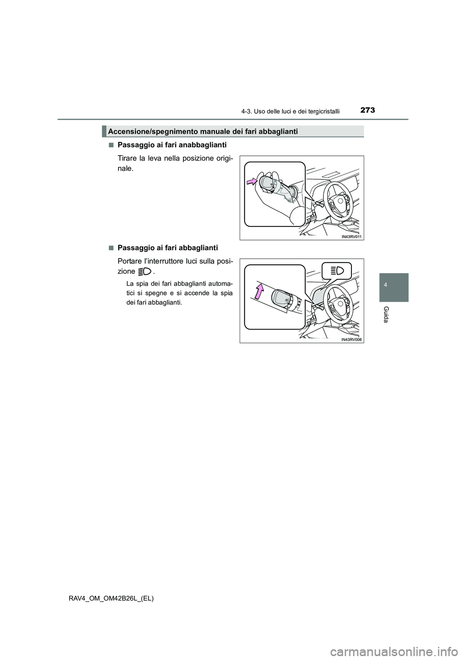 TOYOTA RAV4 2016  Manuale duso (in Italian) 2734-3. Uso delle luci e dei tergicristalli
4
Guida
RAV4_OM_OM42B26L_(EL)■
Passaggio ai fari anabbaglianti
Tirare la leva nella posizione origi-
nale.
■Passaggio ai fari abbaglianti
Portare l’in