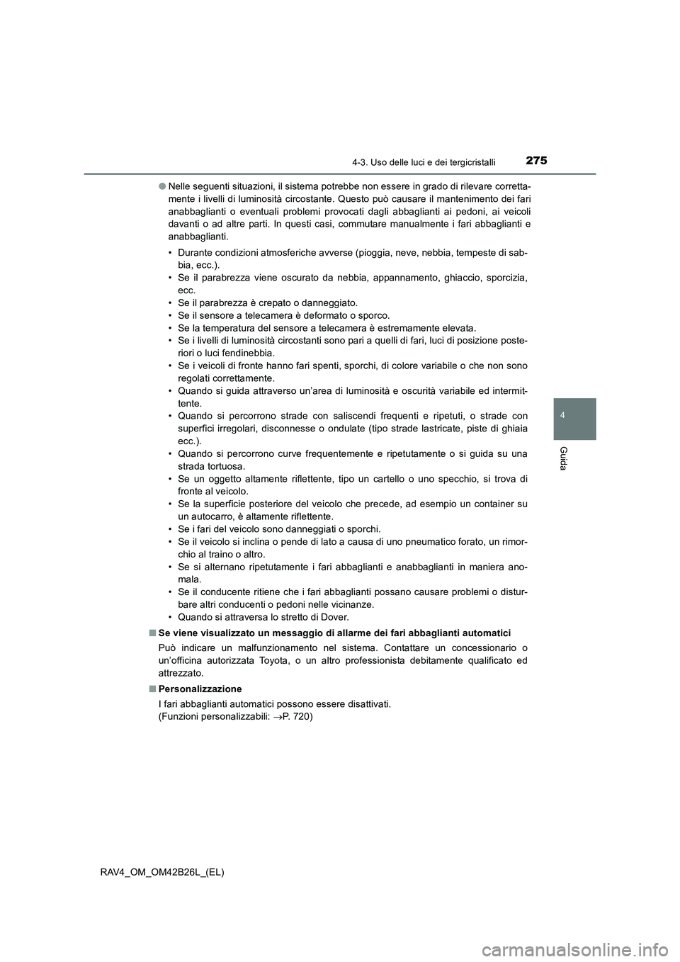 TOYOTA RAV4 2016  Manuale duso (in Italian) 2754-3. Uso delle luci e dei tergicristalli
4
Guida
RAV4_OM_OM42B26L_(EL)●
Nelle seguenti situazioni, il sistema potrebbe non essere in grado di rilevare corretta-
mente i livelli di luminosità cir