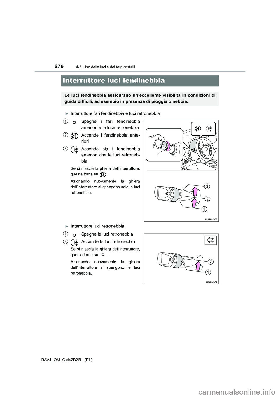 TOYOTA RAV4 2016  Manuale duso (in Italian) 2764-3. Uso delle luci e dei tergicristalli
RAV4_OM_OM42B26L_(EL)
Interruttore luci fendinebbia
�XInterruttore fari fendinebbia e luci retronebbiaSpegne i fari fendinebbia
anteriori e la luce retroneb