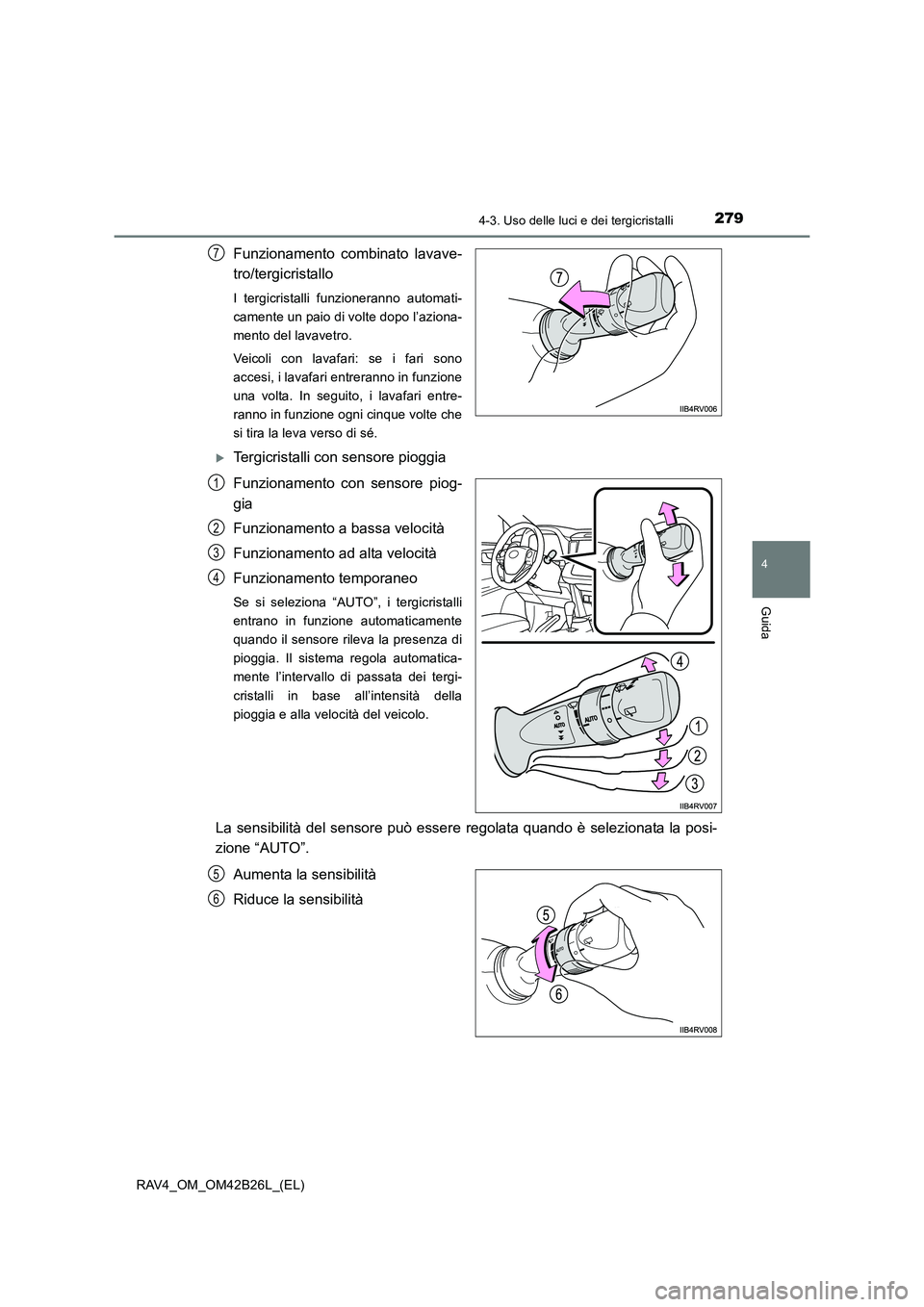 TOYOTA RAV4 2016  Manuale duso (in Italian) 2794-3. Uso delle luci e dei tergicristalli
4
Guida
RAV4_OM_OM42B26L_(EL)
Funzionamento combinato lavave-
tro/tergicristallo
I tergicristalli funzioneranno automati-
camente un paio di volte dopo l’