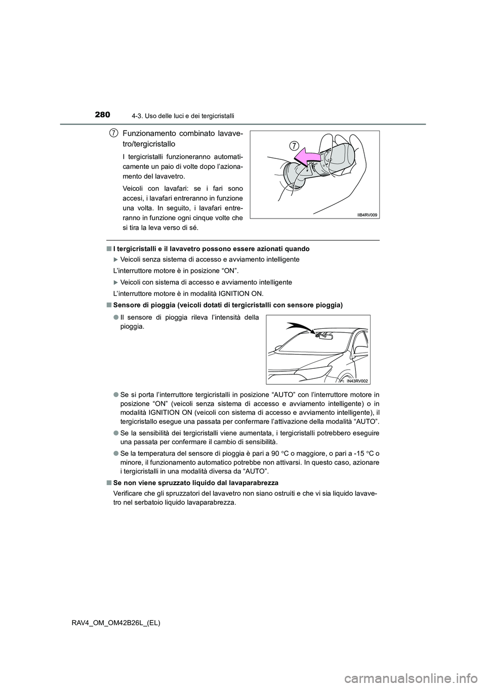 TOYOTA RAV4 2016  Manuale duso (in Italian) 2804-3. Uso delle luci e dei tergicristalli
RAV4_OM_OM42B26L_(EL)
Funzionamento combinato lavave-
tro/tergicristallo
I tergicristalli funzioneranno automati-
camente un paio di volte dopo l’aziona-
