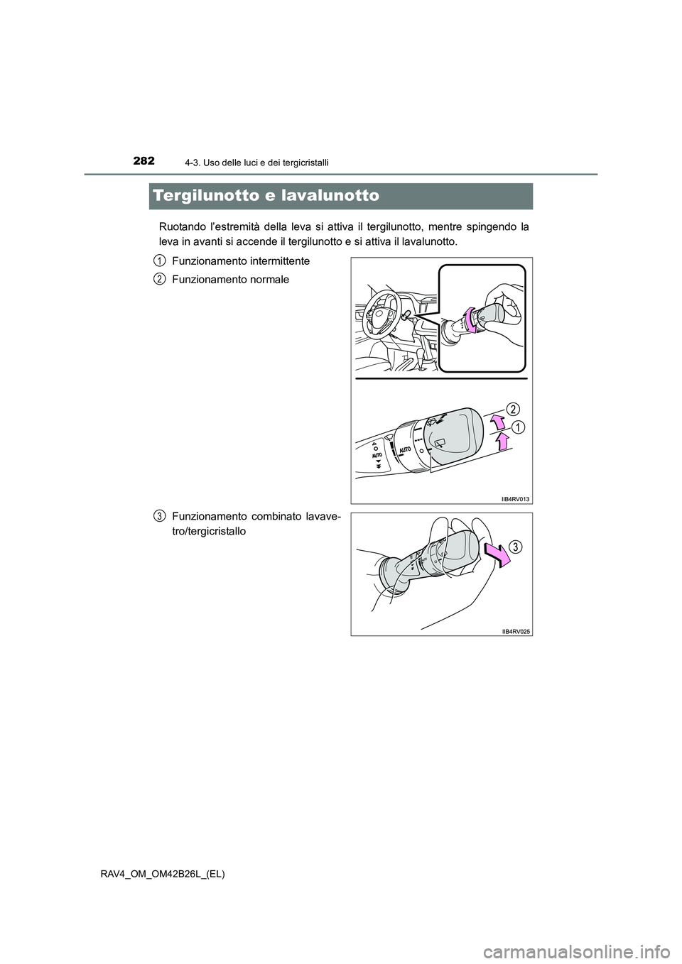 TOYOTA RAV4 2016  Manuale duso (in Italian) 2824-3. Uso delle luci e dei tergicristalli
RAV4_OM_OM42B26L_(EL)
Tergilunotto e lavalunotto
Ruotando l’estremità della leva si attiva il tergilunotto, mentre spingendo la
leva in avanti si accende