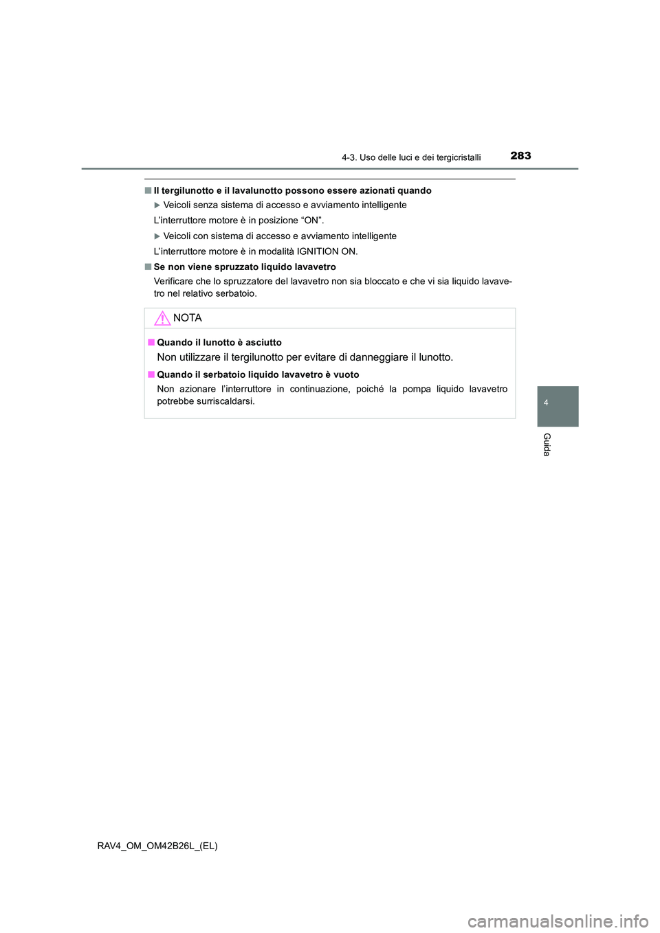 TOYOTA RAV4 2016  Manuale duso (in Italian) 2834-3. Uso delle luci e dei tergicristalli
4
Guida
RAV4_OM_OM42B26L_(EL)
■Il tergilunotto e il lavalunotto possono essere azionati quando
�XVeicoli senza sistema di accesso e avviamento intelligent