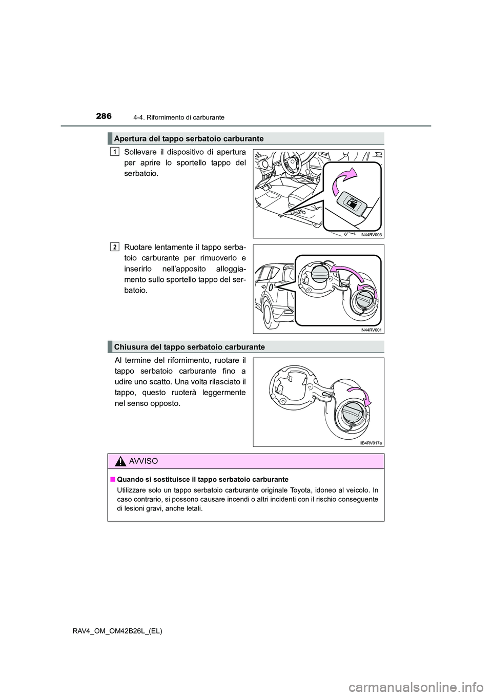 TOYOTA RAV4 2016  Manuale duso (in Italian) 2864-4. Rifornimento di carburante
RAV4_OM_OM42B26L_(EL)
Sollevare il dispositivo di apertura
per aprire lo sportello tappo del
serbatoio.
Ruotare lentamente il tappo serba-
toio carburante per rimuov