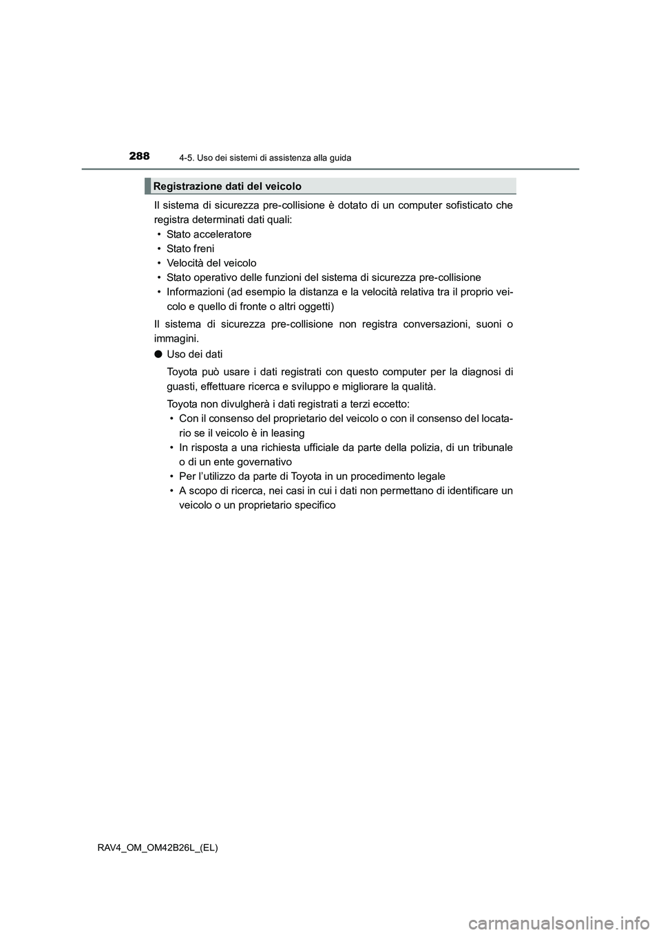 TOYOTA RAV4 2016  Manuale duso (in Italian) 2884-5. Uso dei sistemi di assistenza alla guida
RAV4_OM_OM42B26L_(EL)
Il sistema di sicurezza pre-collisione è dotato di un computer sofisticato che
registra determinati dati quali:
• Stato accele