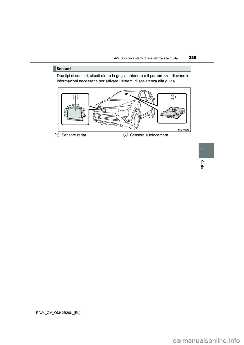 TOYOTA RAV4 2016  Manuale duso (in Italian) 2894-5. Uso dei sistemi di assistenza alla guida
4
Guida
RAV4_OM_OM42B26L_(EL)
Due tipi di sensori, situati dietro la griglia anteriore e il parabrezza, rilevano le
informazioni necessarie per attivar