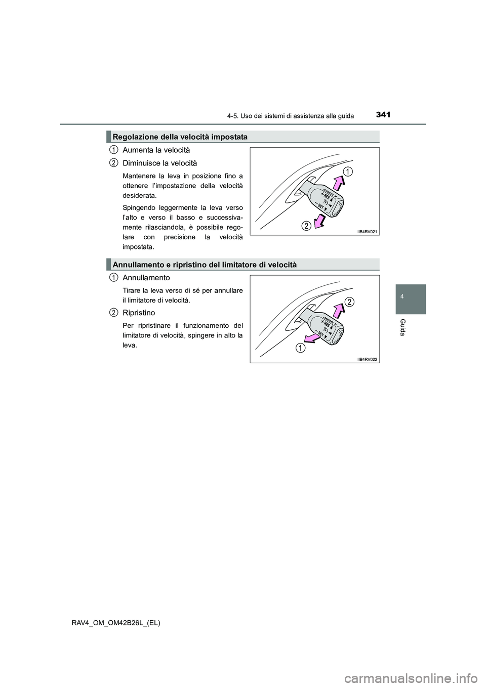 TOYOTA RAV4 2016  Manuale duso (in Italian) 3414-5. Uso dei sistemi di assistenza alla guida
4
Guida
RAV4_OM_OM42B26L_(EL)
Aumenta la velocità
Diminuisce la velocità
Mantenere la leva in posizione fino a
ottenere l’impostazione della veloci