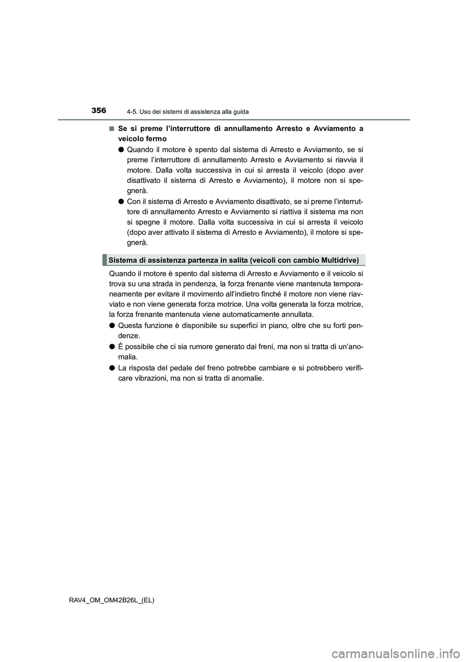 TOYOTA RAV4 2016  Manuale duso (in Italian) 3564-5. Uso dei sistemi di assistenza alla guida
RAV4_OM_OM42B26L_(EL)■
Se si preme l’interruttore di annullamento Arresto e Avviamento a
veicolo fermo
●
Quando il motore è spento dal sistema d