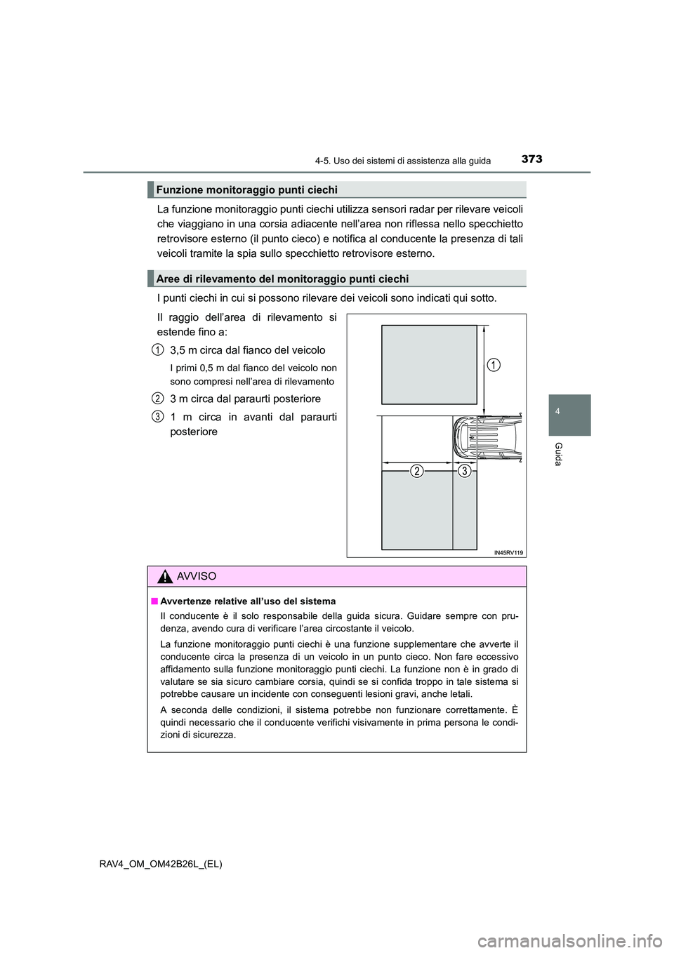 TOYOTA RAV4 2016  Manuale duso (in Italian) 3734-5. Uso dei sistemi di assistenza alla guida
4
Guida
RAV4_OM_OM42B26L_(EL)
La funzione monitoraggio punti ciechi utilizza sensori radar per rilevare veicoli
che viaggiano in una corsia adiacente n
