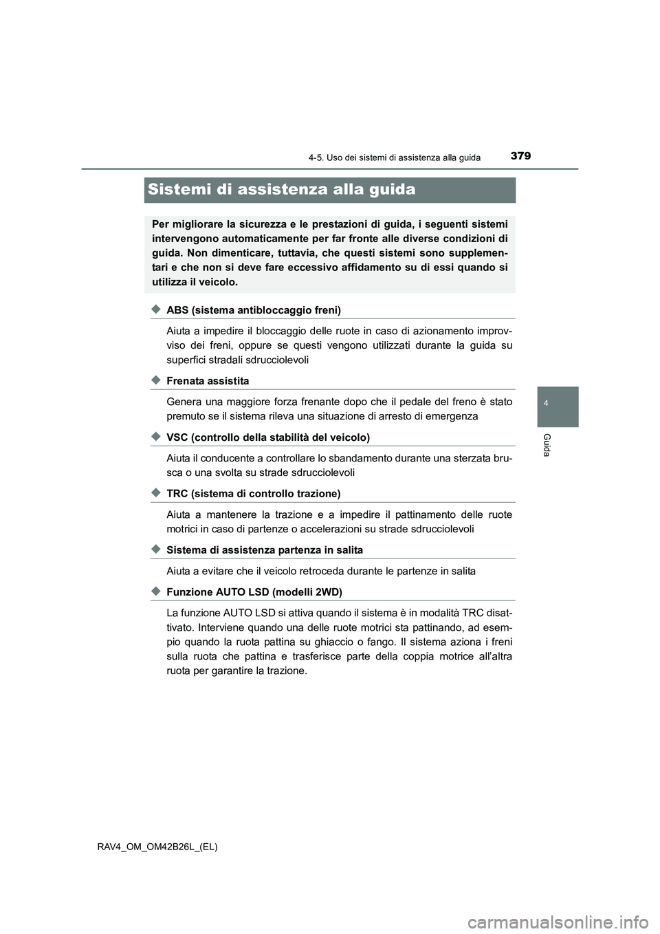 TOYOTA RAV4 2016  Manuale duso (in Italian) 379
4
4-5. Uso dei sistemi di assistenza alla guida
Guida
RAV4_OM_OM42B26L_(EL)
Sistemi di assistenza alla guida
◆ABS (sistema antibloccaggio freni)
Aiuta a impedire il bloccaggio delle ruote in cas