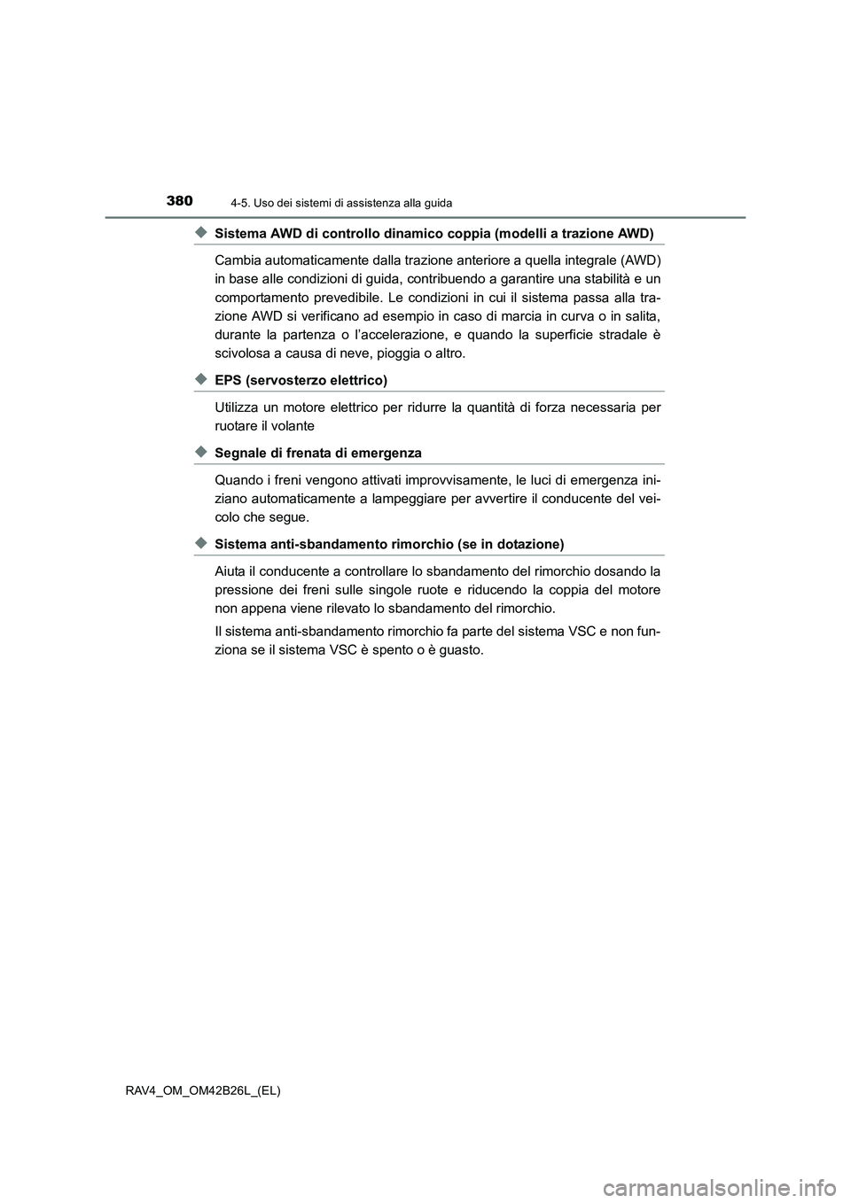 TOYOTA RAV4 2016  Manuale duso (in Italian) 3804-5. Uso dei sistemi di assistenza alla guida
RAV4_OM_OM42B26L_(EL)
◆Sistema AWD di controllo dinamico coppia (modelli a trazione AWD)
Cambia automaticamente dalla trazione anteriore a quella int