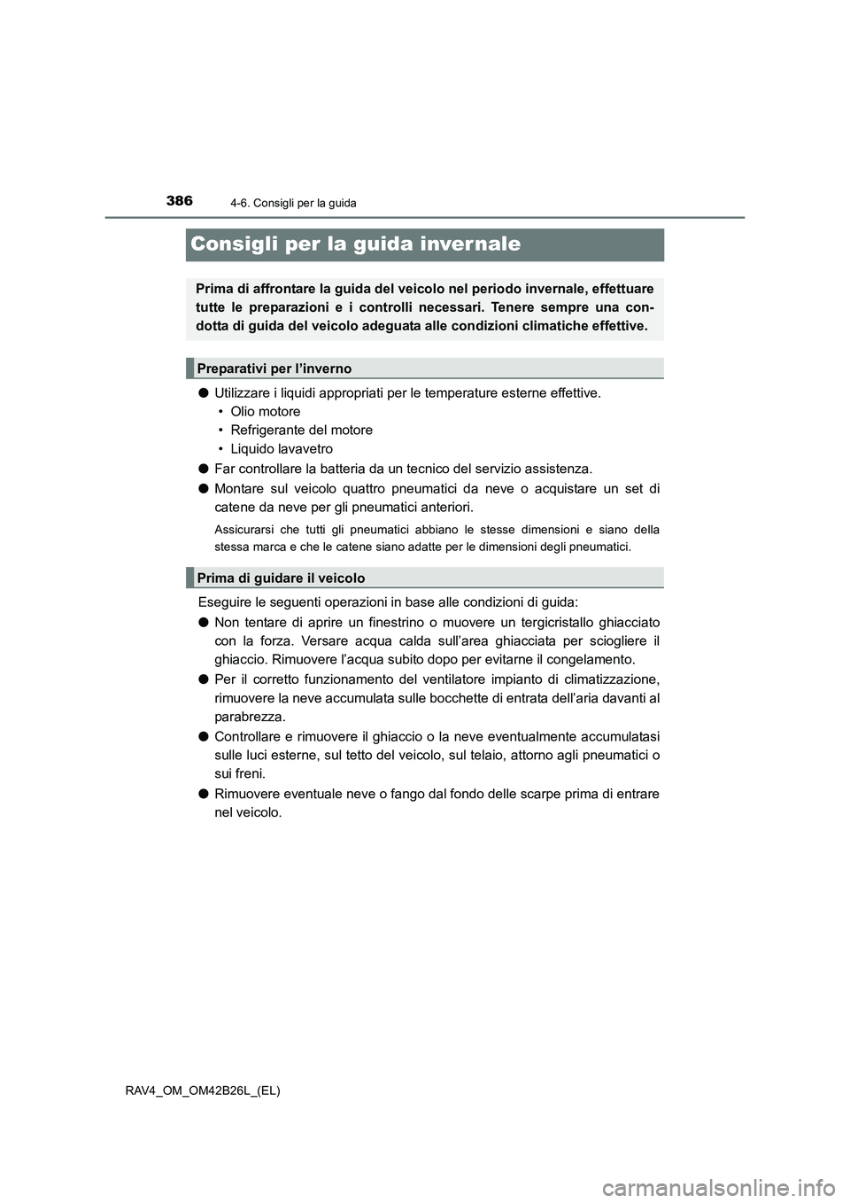 TOYOTA RAV4 2016 Manuale duso (in Italian) 3864-6. Consigli per la guida
RAV4_OM_OM42B26L_(EL)
Consigli per la guida inver nale
●Utilizzare i liquidi appropriati per le temperature esterne effettive.
• Olio motore
• Refrigerante del mo TOYOTA RAV4 2016 Manuale duso (in Italian) 3864-6. Consigli per la guida
RAV4_OM_OM42B26L_(EL)
Consigli per la guida inver nale
●Utilizzare i liquidi appropriati per le temperature esterne effettive.
• Olio motore
• Refrigerante del mo