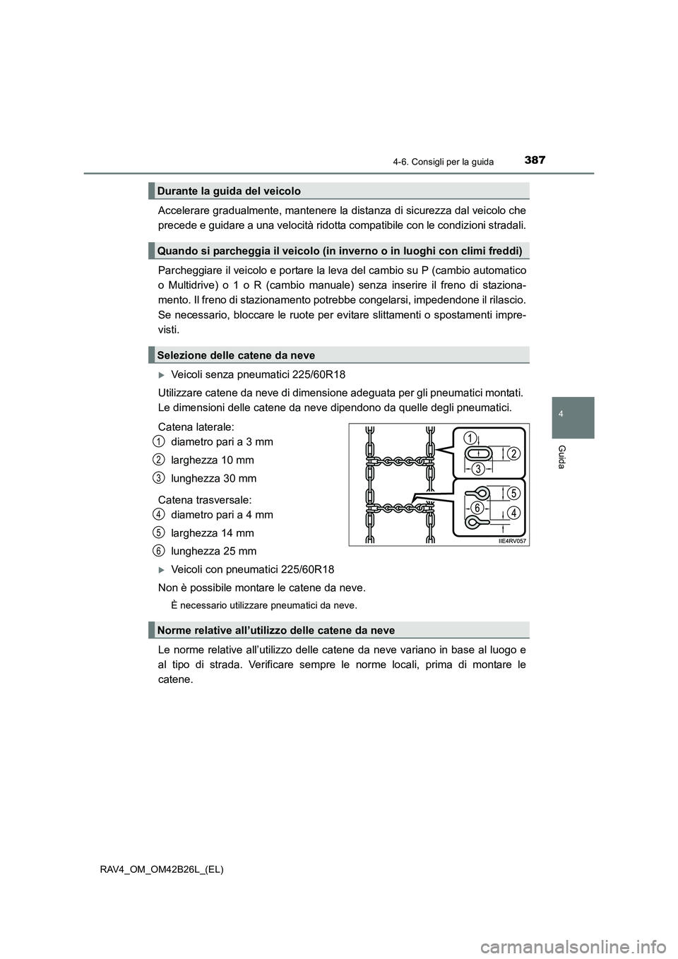 TOYOTA RAV4 2016 Manuale duso (in Italian) 3874-6. Consigli per la guida
4
Guida
RAV4_OM_OM42B26L_(EL)
Accelerare gradualmente, mantenere la distanza di sicurezza dal veicolo che
precede e guidare a una velocità ridotta compatibile con le con TOYOTA RAV4 2016 Manuale duso (in Italian) 3874-6. Consigli per la guida
4
Guida
RAV4_OM_OM42B26L_(EL)
Accelerare gradualmente, mantenere la distanza di sicurezza dal veicolo che
precede e guidare a una velocità ridotta compatibile con le con