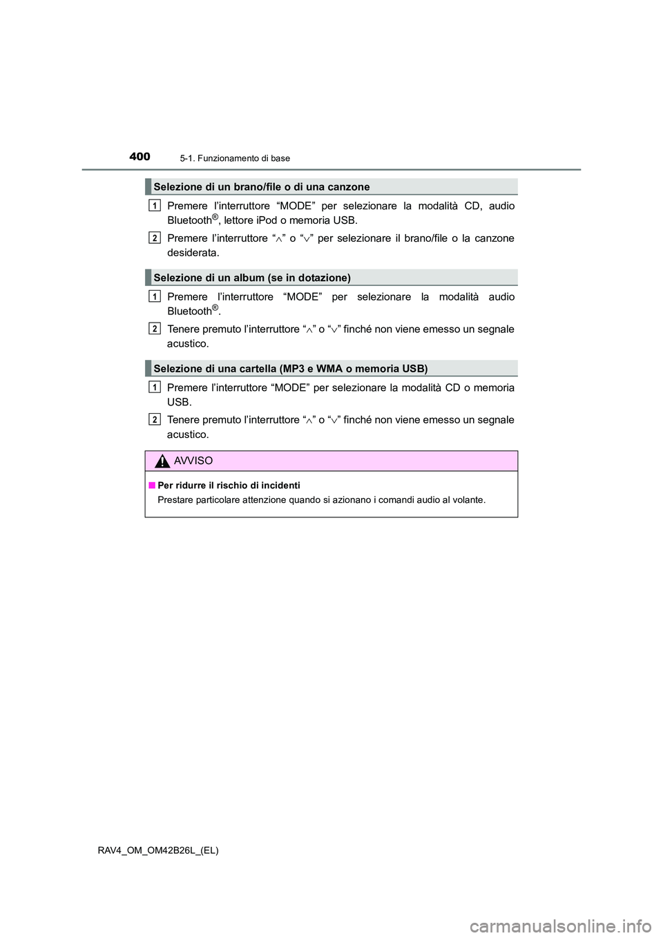 TOYOTA RAV4 2016  Manuale duso (in Italian) 4005-1. Funzionamento di base
RAV4_OM_OM42B26L_(EL)
Premere l’interruttore “MODE” per selezionare la modalità CD, audio
Bluetooth®, lettore iPod o memoria USB.
Premere l’interruttore “ ∧