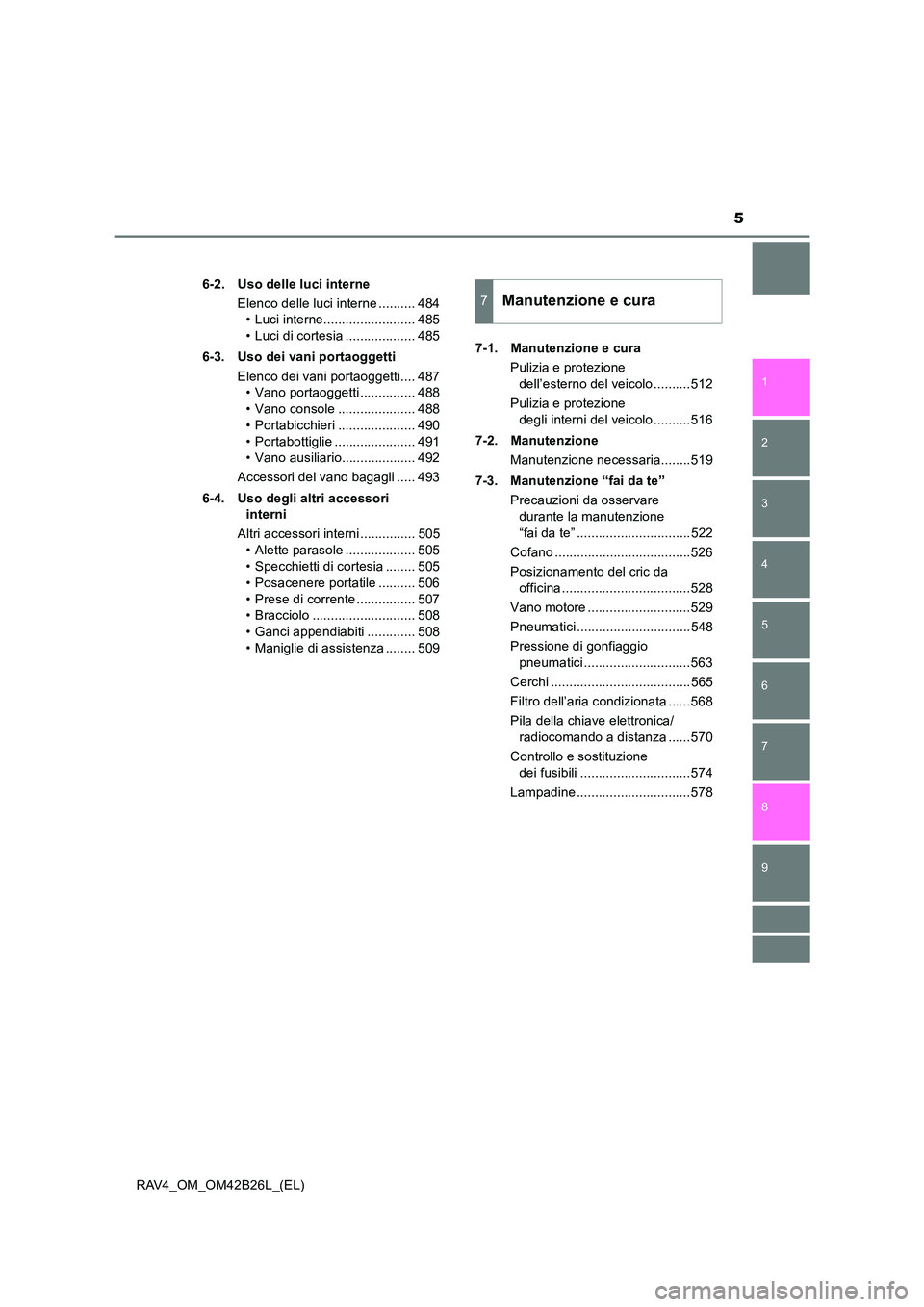 TOYOTA RAV4 2016  Manuale duso (in Italian) 9 8
5
1
7 6
5
4
3
2
RAV4_OM_OM42B26L_(EL)6-2. Uso delle luci interne
Elenco delle luci interne .......... 484• Luci interne......................... 485
• Luci di cortesia ................... 485
