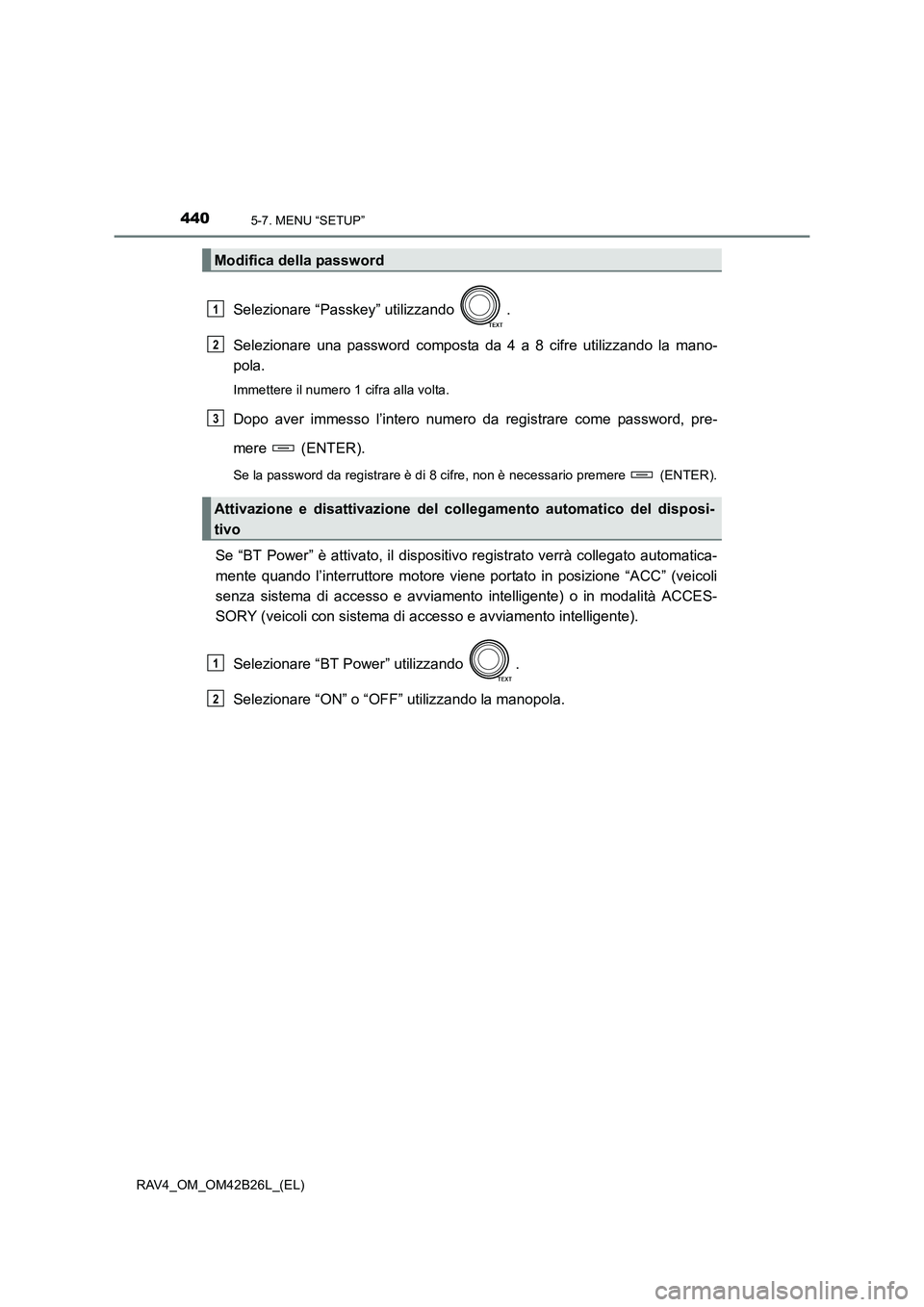 TOYOTA RAV4 2016 Manuale duso (in Italian) 4405-7. MENU “SETUP”
RAV4_OM_OM42B26L_(EL)
Selezionare “Passkey” utilizzando .
Selezionare una password composta da 4 a 8 cifre utilizzando la mano-
pola.
Immettere il numero 1 cifra alla vol TOYOTA RAV4 2016 Manuale duso (in Italian) 4405-7. MENU “SETUP”
RAV4_OM_OM42B26L_(EL)
Selezionare “Passkey” utilizzando .
Selezionare una password composta da 4 a 8 cifre utilizzando la mano-
pola.
Immettere il numero 1 cifra alla vol