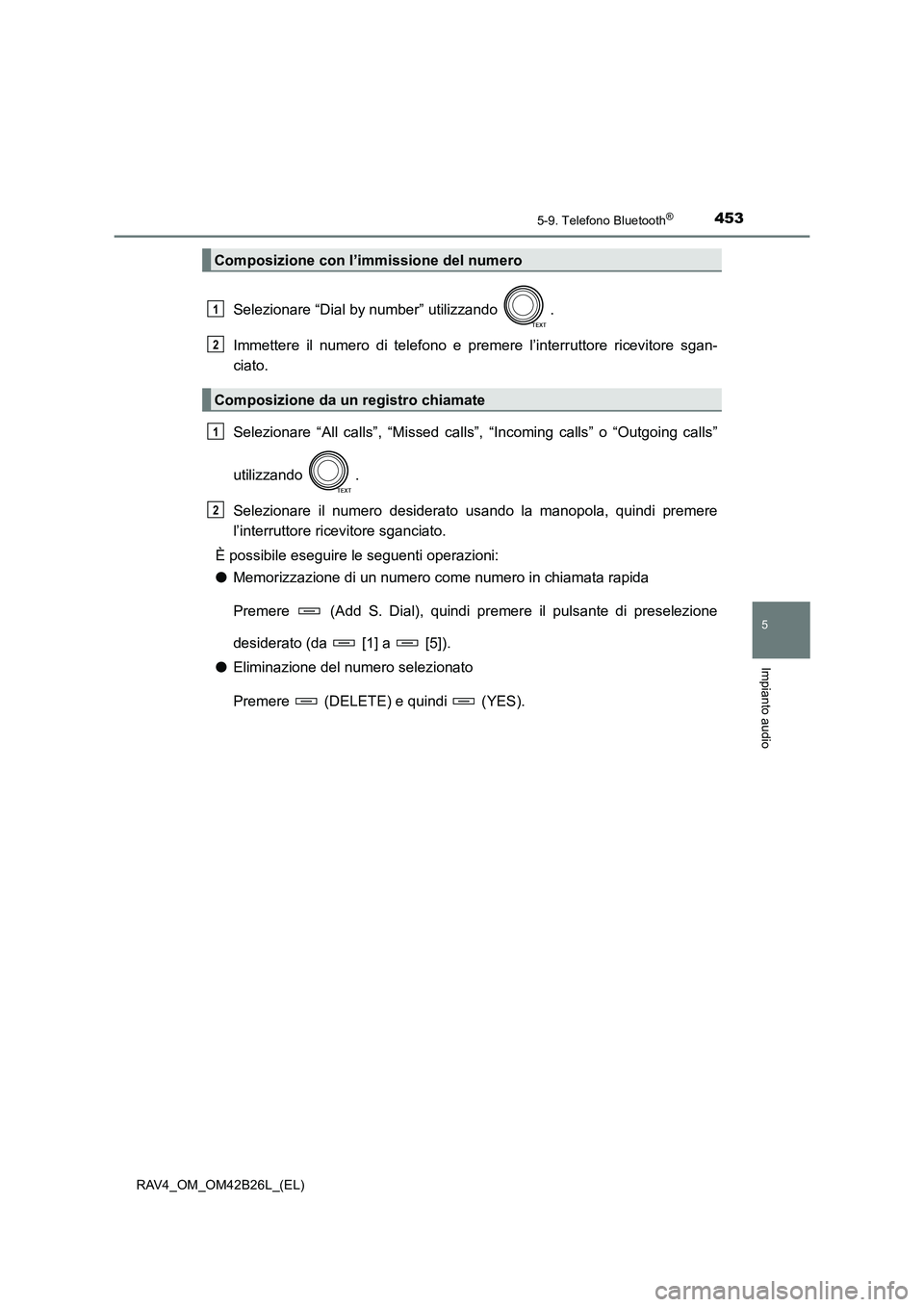 TOYOTA RAV4 2016  Manuale duso (in Italian) 4535-9. Telefono Bluetooth®
5
Impianto audio
RAV4_OM_OM42B26L_(EL)
Selezionare “Dial by number” utilizzando  .
Immettere il numero di telefono e premere l’interruttore ricevitore sgan-
ciato.
S
