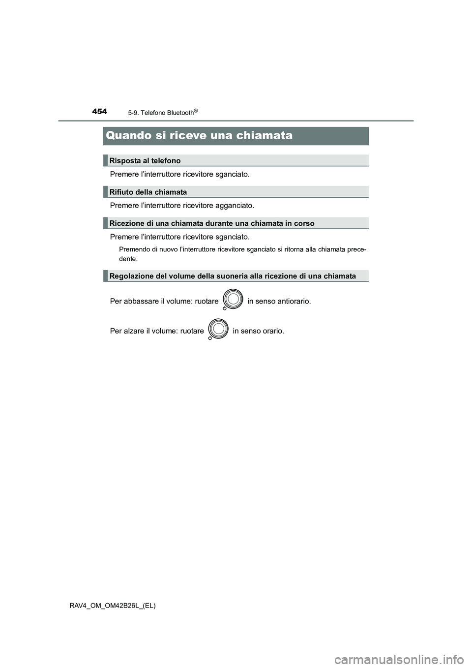 TOYOTA RAV4 2016  Manuale duso (in Italian) 4545-9. Telefono Bluetooth®
RAV4_OM_OM42B26L_(EL)
Quando si riceve una chiamata
Premere l’interruttore ricevitore sganciato.
Premere l’interruttore ricevitore agganciato.
Premere l’interruttore