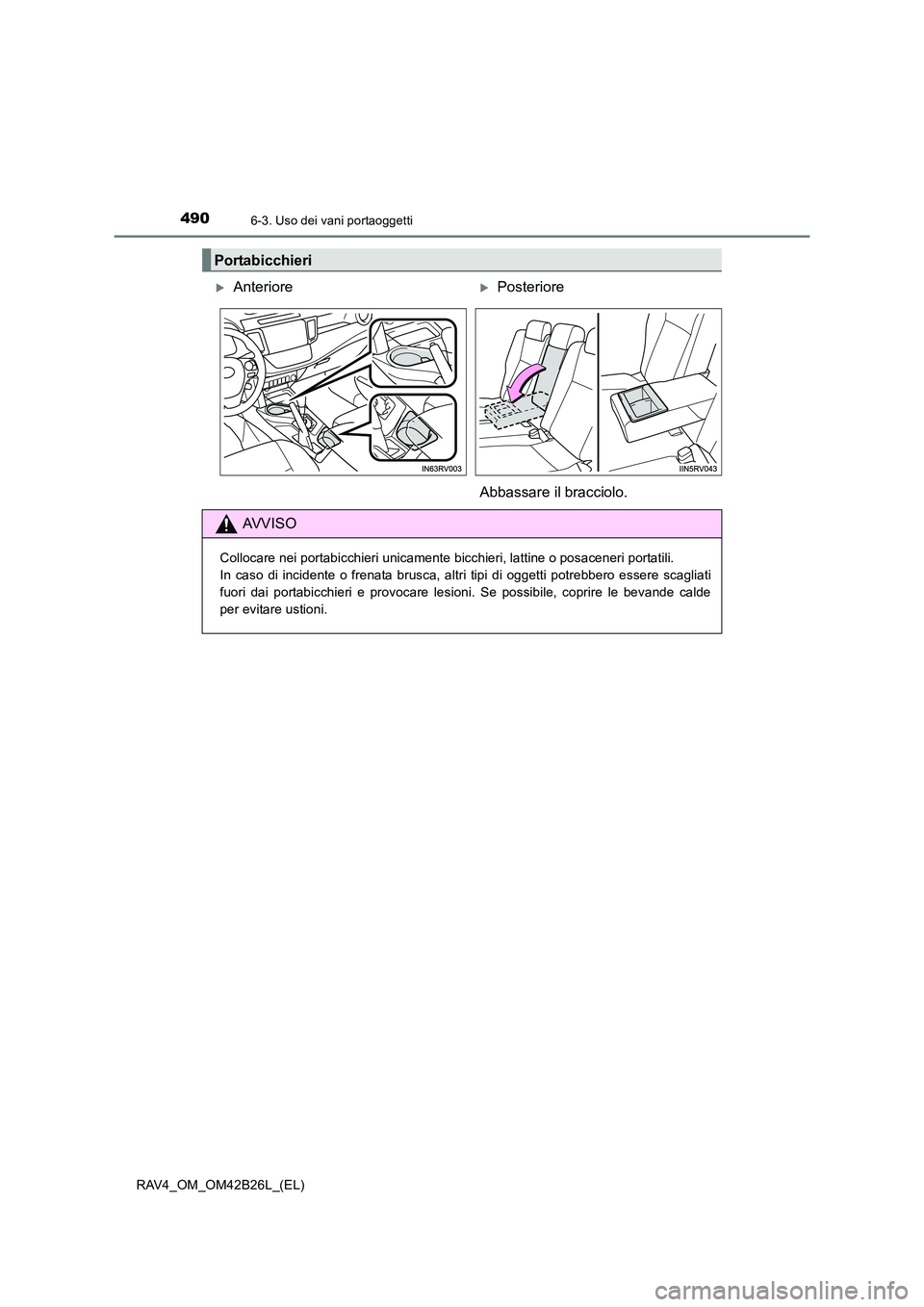 TOYOTA RAV4 2016  Manuale duso (in Italian) 490
RAV4_OM_OM42B26L_(EL)
6-3. Uso dei vani portaoggetti
Portabicchieri
�XAnteriore�XPosteriore
Abbassare il bracciolo.
AVVISO
Collocare nei portabicchieri unicamente bicchieri, lattine o posaceneri p