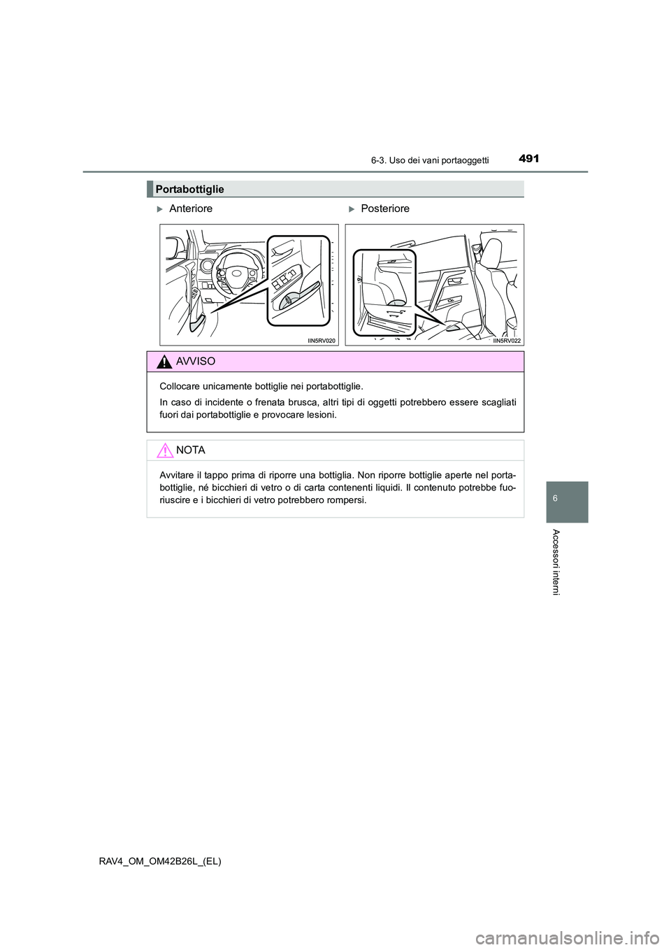 TOYOTA RAV4 2016  Manuale duso (in Italian) 4916-3. Uso dei vani portaoggetti
RAV4_OM_OM42B26L_(EL)
6
Accessori interni
Portabottiglie
�XAnteriore�XPosteriore
AVVISO
Collocare unicamente bottiglie nei portabottiglie.
In caso di incidente o fren
