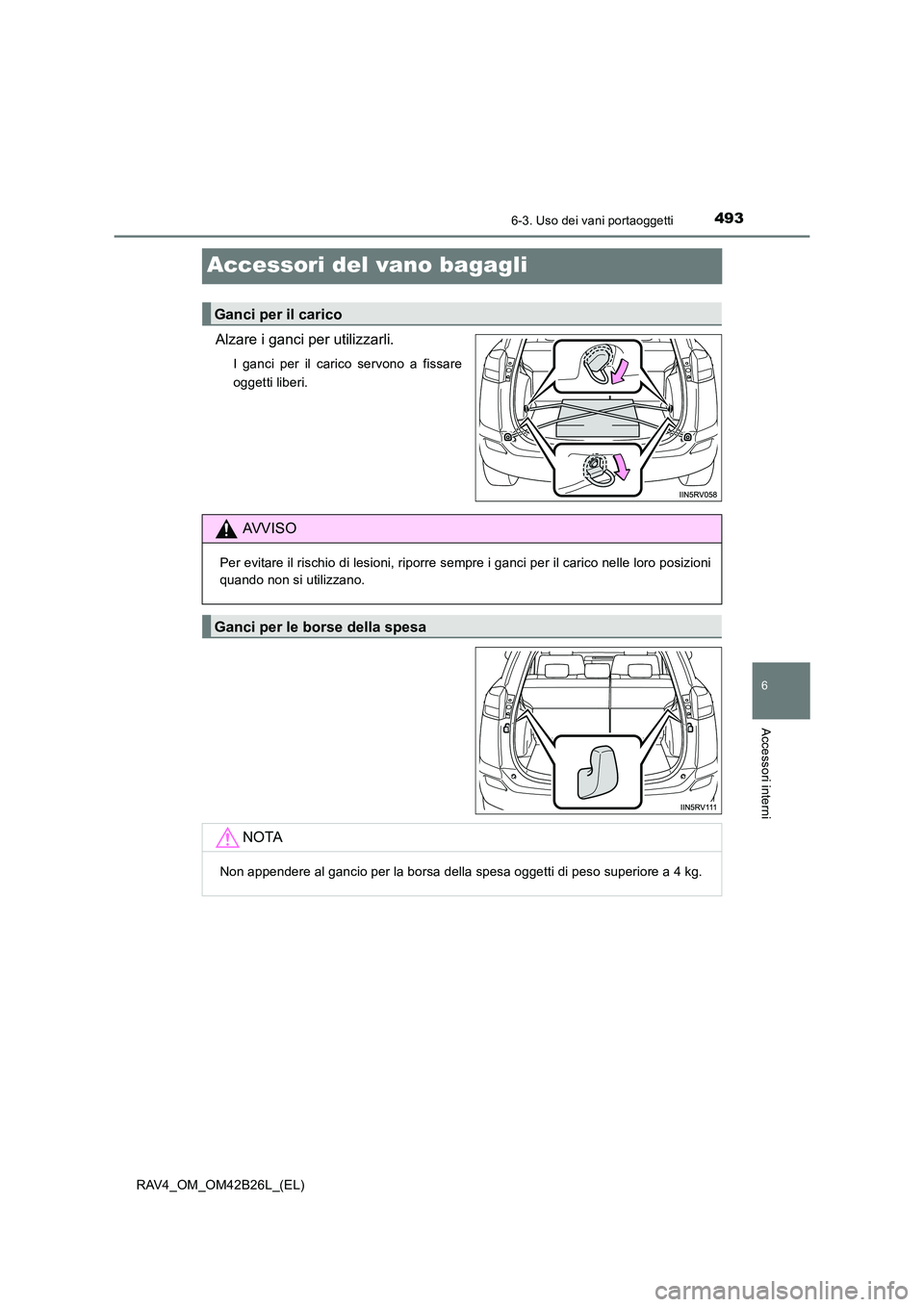 TOYOTA RAV4 2016  Manuale duso (in Italian) 4936-3. Uso dei vani portaoggetti
RAV4_OM_OM42B26L_(EL)
6
Accessori interni
Accessori del vano bagagli
Alzare i ganci per utilizzarli.
I ganci per il carico servono a fissare
oggetti liberi.
Ganci per