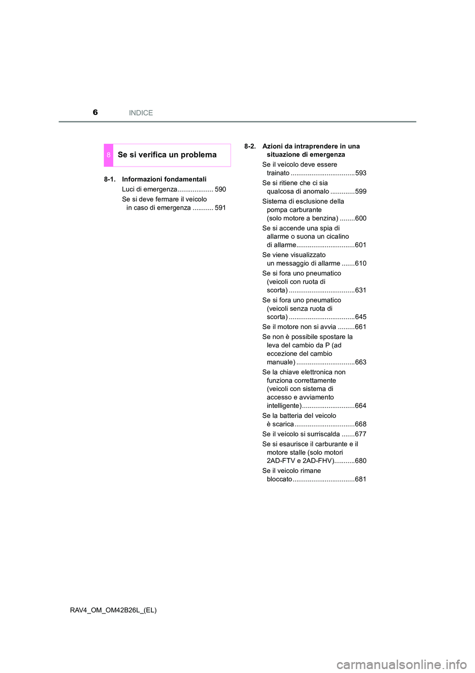 TOYOTA RAV4 2016  Manuale duso (in Italian) INDICE6
RAV4_OM_OM42B26L_(EL)8-1. Informazioni fondamentali
Luci di emergenza................... 590
Se si deve fermare il veicolo in caso di emergenza ........... 591 8-2. Azioni da intraprendere in 