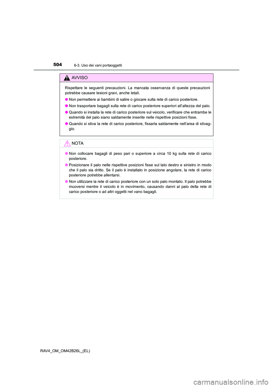 TOYOTA RAV4 2016 Manuale duso (in Italian) 504
RAV4_OM_OM42B26L_(EL)
6-3. Uso dei vani portaoggetti
AVVISO
Rispettare le seguenti precauzioni. La mancata osservanza di queste precauzioni
potrebbe causare lesioni gravi, anche letali.
●Non per TOYOTA RAV4 2016 Manuale duso (in Italian) 504
RAV4_OM_OM42B26L_(EL)
6-3. Uso dei vani portaoggetti
AVVISO
Rispettare le seguenti precauzioni. La mancata osservanza di queste precauzioni
potrebbe causare lesioni gravi, anche letali.
●Non per