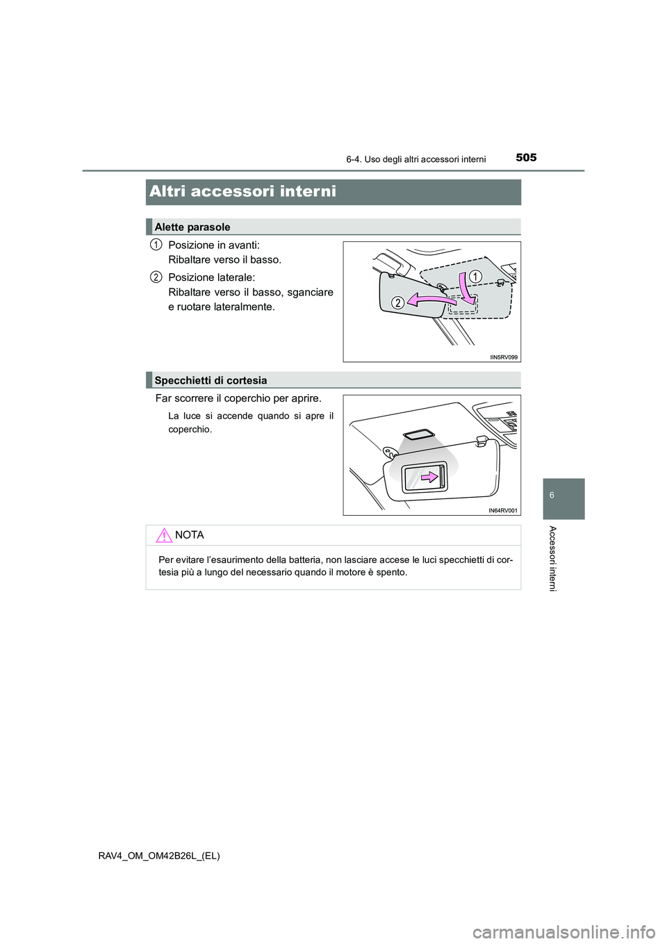 TOYOTA RAV4 2016  Manuale duso (in Italian) 5056-4. Uso degli altri accessori interni
RAV4_OM_OM42B26L_(EL)
6
Accessori interni
Altri accessori inter ni
Posizione in avanti: 
Ribaltare verso il basso.
Posizione laterale: 
Ribaltare verso il bas
