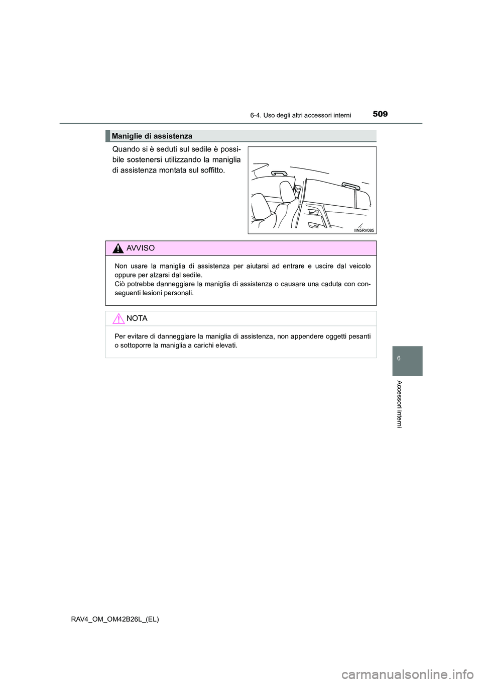 TOYOTA RAV4 2016  Manuale duso (in Italian) 5096-4. Uso degli altri accessori interni
RAV4_OM_OM42B26L_(EL)
6
Accessori interni
Quando si è seduti sul sedile è possi-
bile sostenersi utilizzando la maniglia
di assistenza montata sul soffitto.