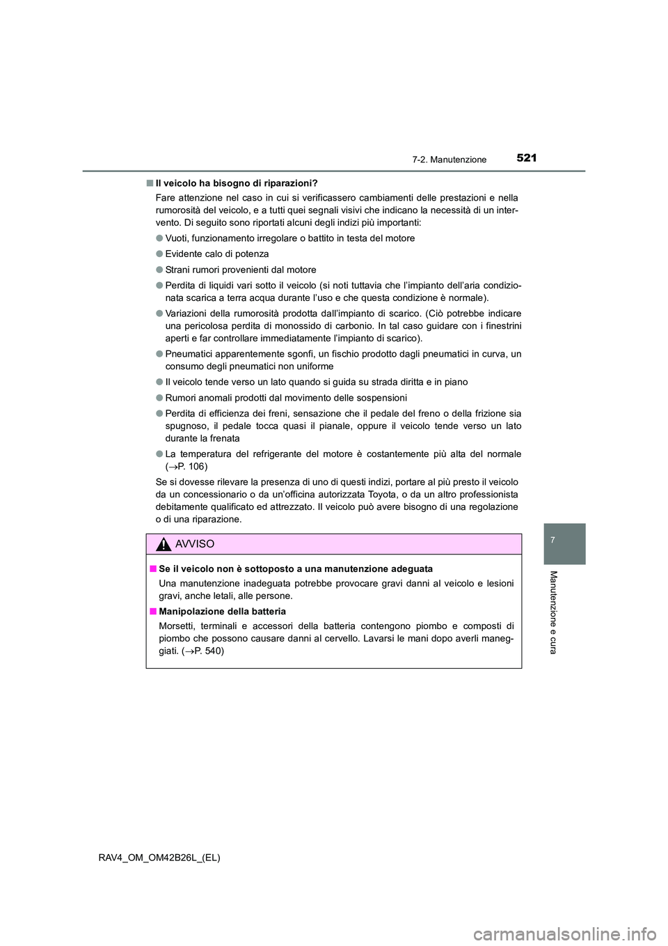 TOYOTA RAV4 2016 Manuale duso (in Italian) 5217-2. Manutenzione
RAV4_OM_OM42B26L_(EL)
7
Manutenzione e cura
■Il veicolo ha bisogno di riparazioni?
Fare attenzione nel caso in cui si verificassero cambiamenti delle prestazioni e nella
rumoros TOYOTA RAV4 2016 Manuale duso (in Italian) 5217-2. Manutenzione
RAV4_OM_OM42B26L_(EL)
7
Manutenzione e cura
■Il veicolo ha bisogno di riparazioni?
Fare attenzione nel caso in cui si verificassero cambiamenti delle prestazioni e nella
rumoros