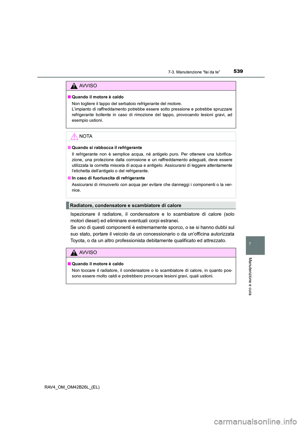 TOYOTA RAV4 2016  Manuale duso (in Italian) 5397-3. Manutenzione “fai da te”
RAV4_OM_OM42B26L_(EL)
7
Manutenzione e cura
Ispezionare il radiatore, il condensatore e lo scambiatore di calore (solo
motori diesel) ed eliminare eventuali corpi 