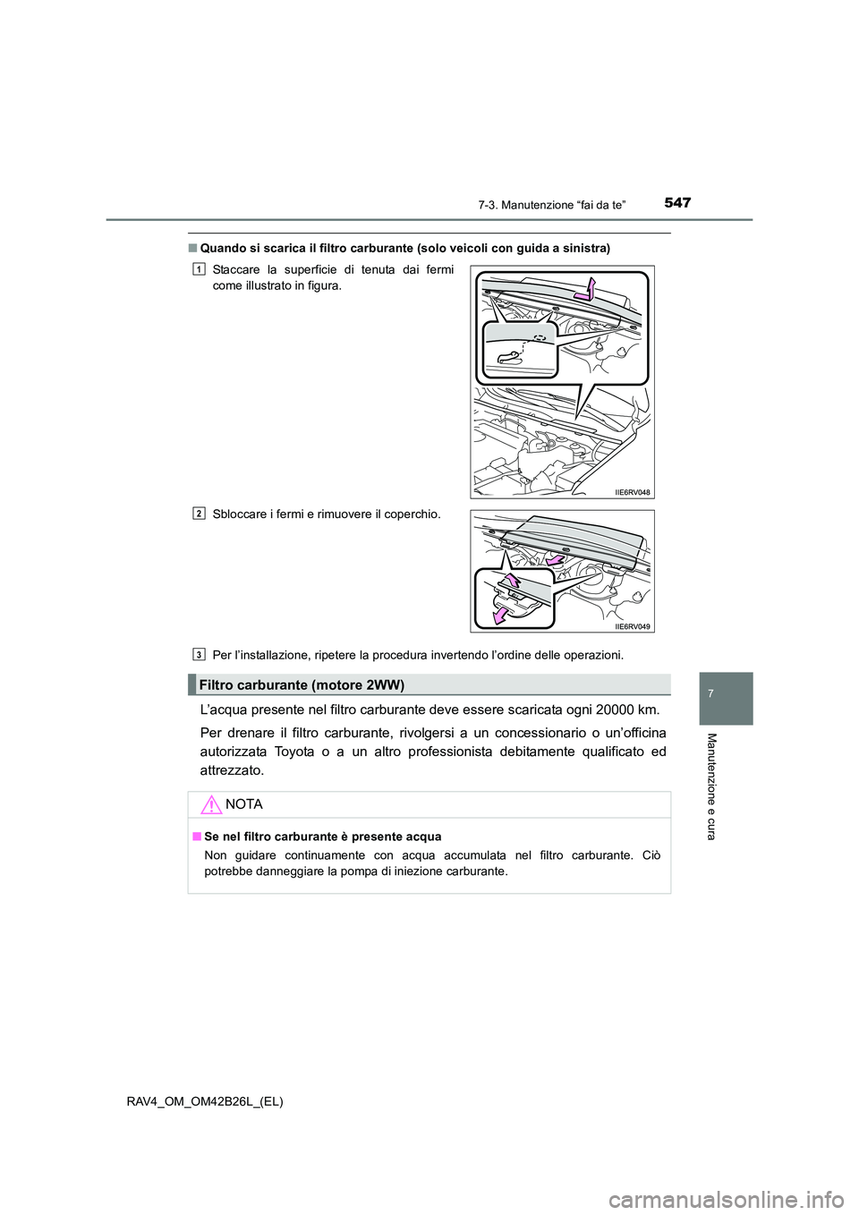 TOYOTA RAV4 2016  Manuale duso (in Italian) 5477-3. Manutenzione “fai da te”
RAV4_OM_OM42B26L_(EL)
7
Manutenzione e cura
■Quando si scarica il filtro carburante (solo veicoli con guida a sinistra)
Per l’installazione, ripetere la proced