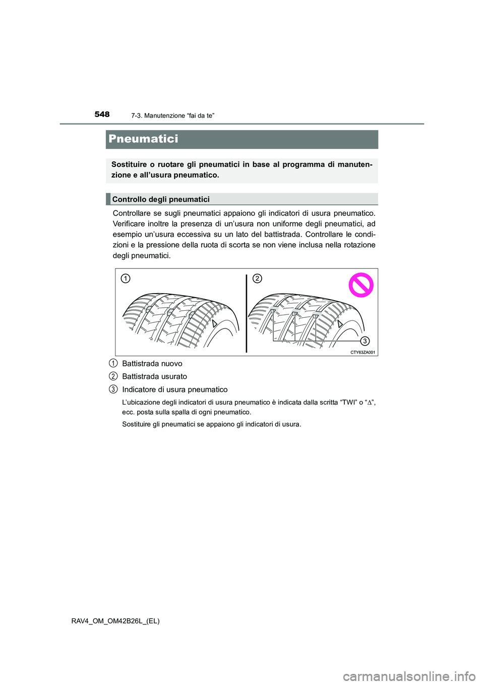 TOYOTA RAV4 2016  Manuale duso (in Italian) 5487-3. Manutenzione “fai da te”
RAV4_OM_OM42B26L_(EL)
Pneumatici
Controllare se sugli pneumatici appaiono gli indicatori di usura pneumatico.
Verificare inoltre la presenza di un’usura non unif