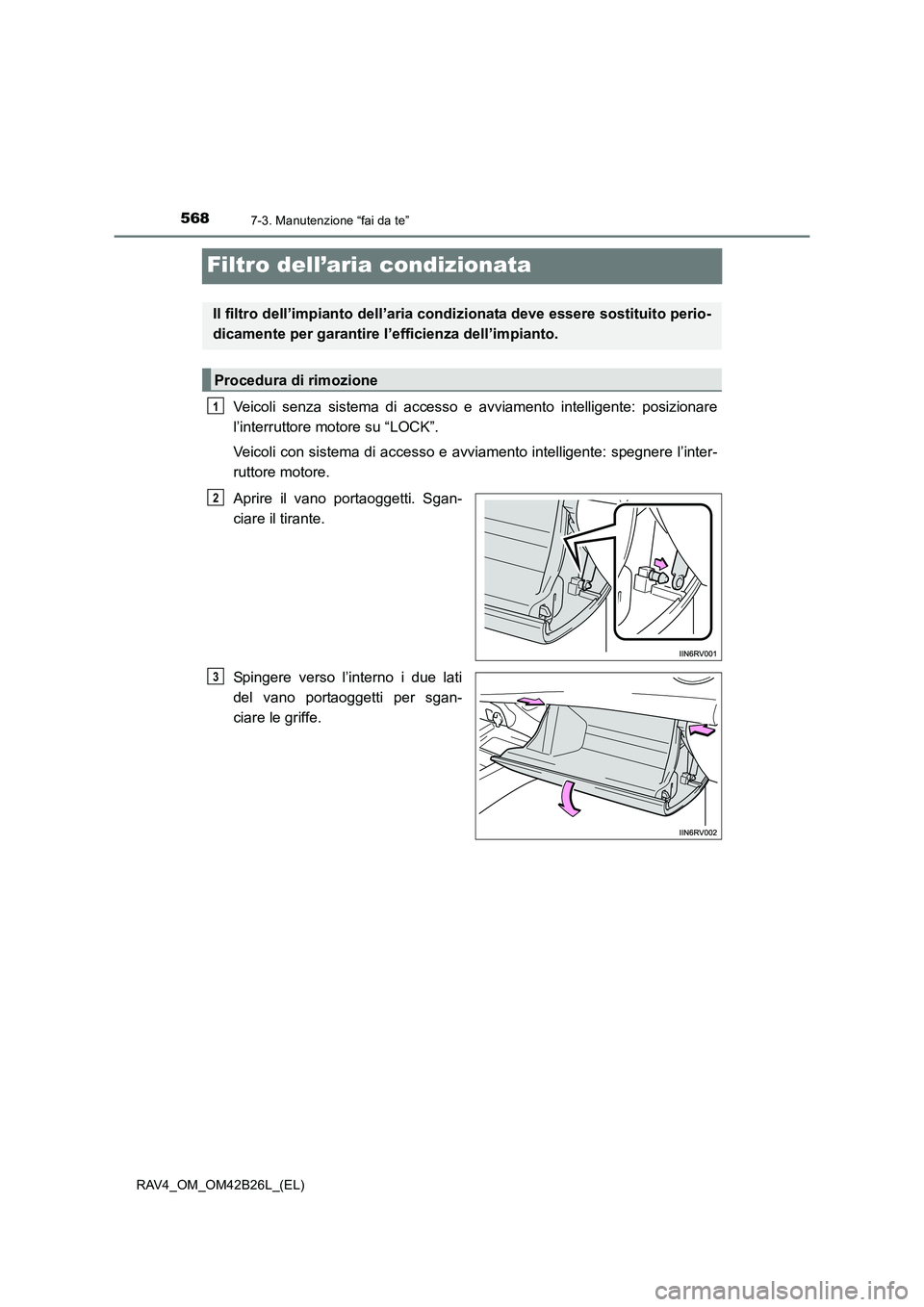 TOYOTA RAV4 2016 Manuale duso (in Italian) 5687-3. Manutenzione “fai da te”
RAV4_OM_OM42B26L_(EL)
Filtro dell’aria condizionata
Veicoli senza sistema di accesso e avviamento intelligente: posizionare
l’interruttore motore su “LOCK” TOYOTA RAV4 2016 Manuale duso (in Italian) 5687-3. Manutenzione “fai da te”
RAV4_OM_OM42B26L_(EL)
Filtro dell’aria condizionata
Veicoli senza sistema di accesso e avviamento intelligente: posizionare
l’interruttore motore su “LOCK”