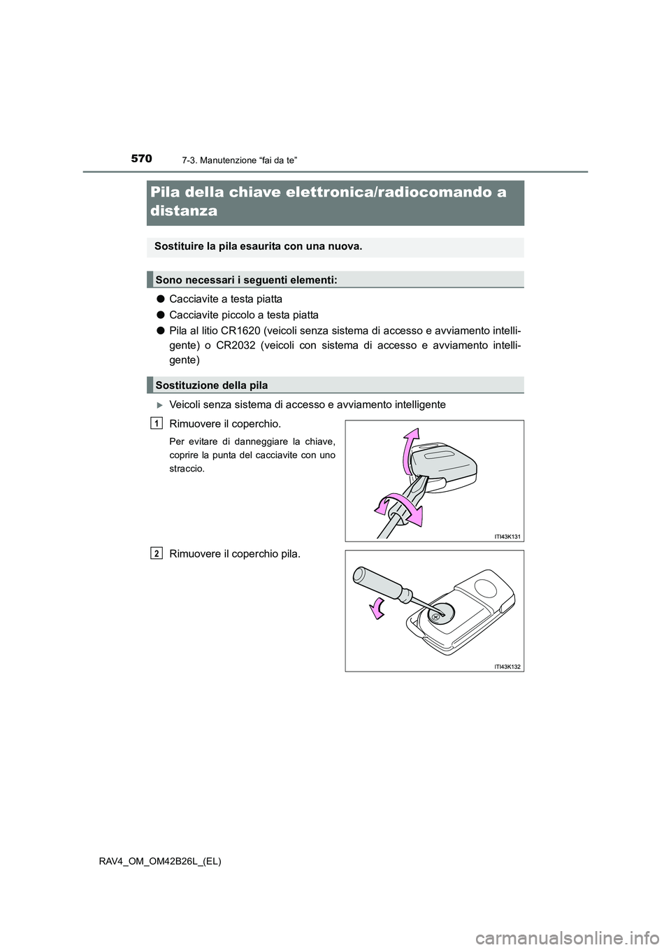 TOYOTA RAV4 2016 Manuale duso (in Italian) 5707-3. Manutenzione “fai da te”
RAV4_OM_OM42B26L_(EL)
Pila della chiave elettronica/radiocomando a
distanza
●Cacciavite a testa piatta
● Cacciavite piccolo a testa piatta
● Pila al litio C TOYOTA RAV4 2016 Manuale duso (in Italian) 5707-3. Manutenzione “fai da te”
RAV4_OM_OM42B26L_(EL)
Pila della chiave elettronica/radiocomando a
distanza
●Cacciavite a testa piatta
● Cacciavite piccolo a testa piatta
● Pila al litio C