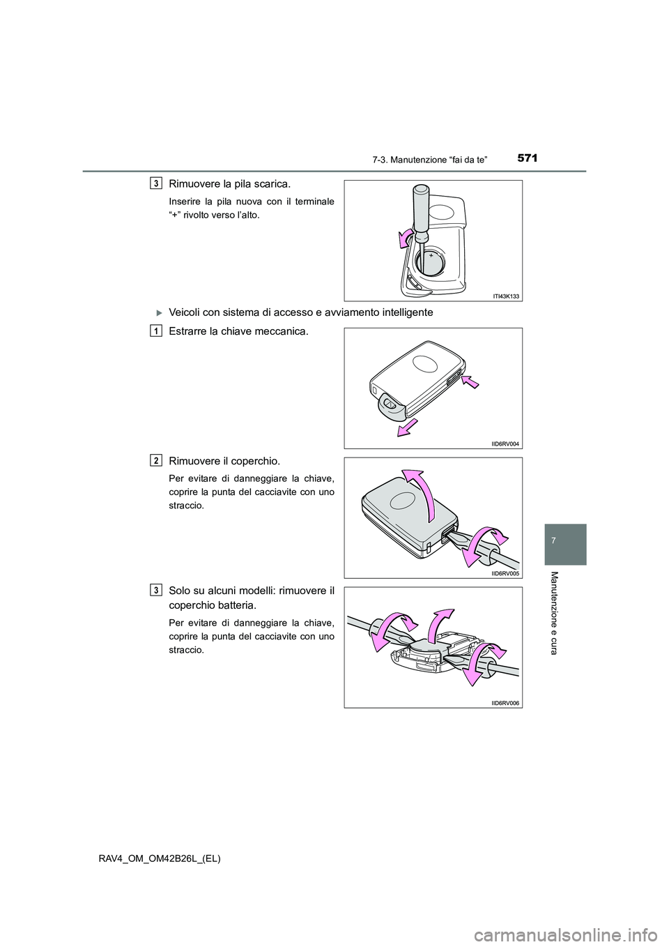TOYOTA RAV4 2016  Manuale duso (in Italian) 5717-3. Manutenzione “fai da te”
RAV4_OM_OM42B26L_(EL)
7
Manutenzione e cura
Rimuovere la pila scarica.
Inserire la pila nuova con il terminale
“+” rivolto verso l’alto.
�XVeicoli con sistem