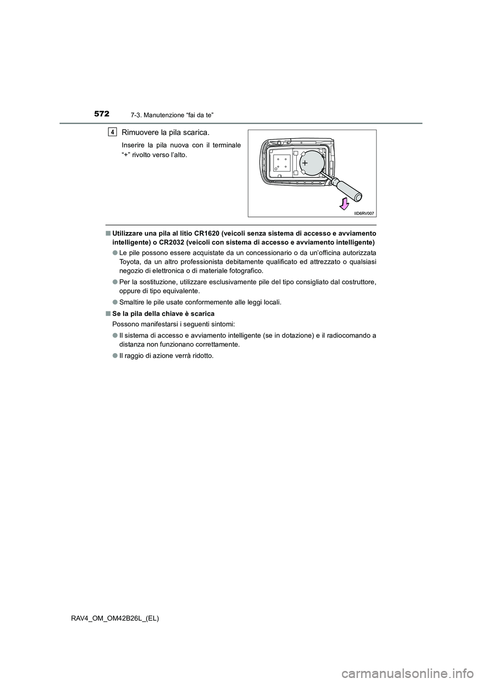 TOYOTA RAV4 2016  Manuale duso (in Italian) 5727-3. Manutenzione “fai da te”
RAV4_OM_OM42B26L_(EL)
Rimuovere la pila scarica.
Inserire la pila nuova con il terminale
“+” rivolto verso l’alto.
■Utilizzare una pila al litio CR1620 (ve