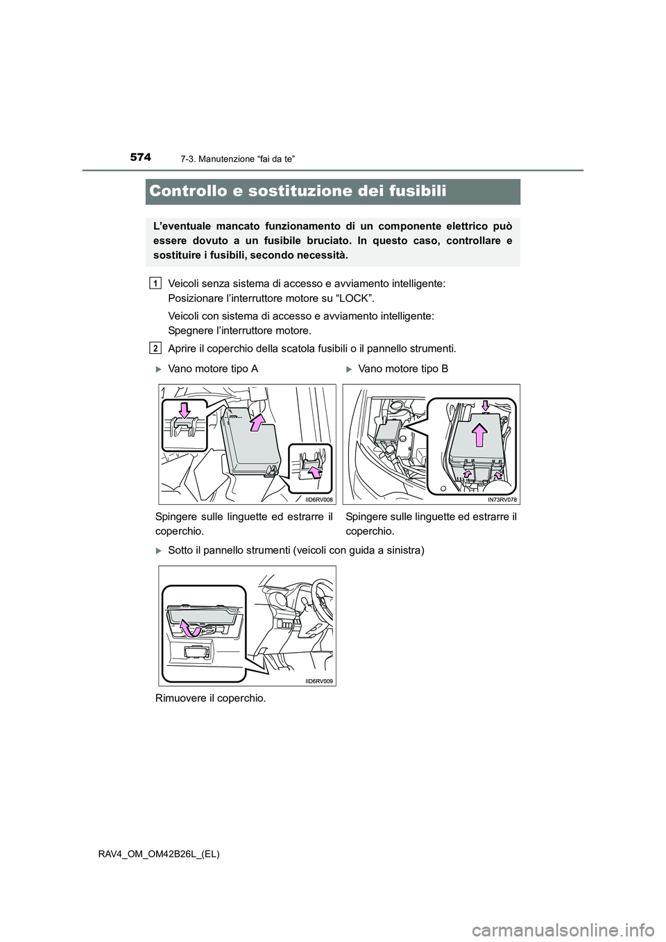 TOYOTA RAV4 2016  Manuale duso (in Italian) 5747-3. Manutenzione “fai da te”
RAV4_OM_OM42B26L_(EL)
Controllo e sostituzione dei fusibili
Veicoli senza sistema di accesso e avviamento intelligente: 
Posizionare l’interruttore motore su “